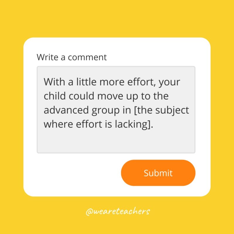 With a little more effort, your child could move up to the advanced group in [the subject where effort is lacking].