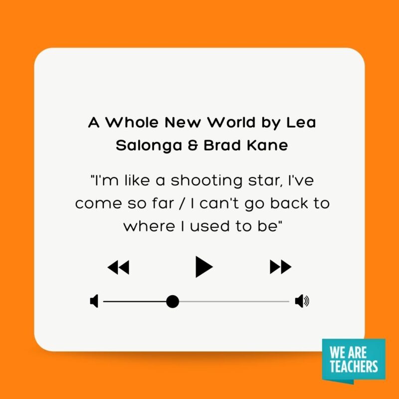 61 Meaningful Graduation Songs To Celebrate The Moment A Whole New World by Lea Salonga & Brad Kane "I'm like a shooting star, I've come so far I can't go back to where I used to be"