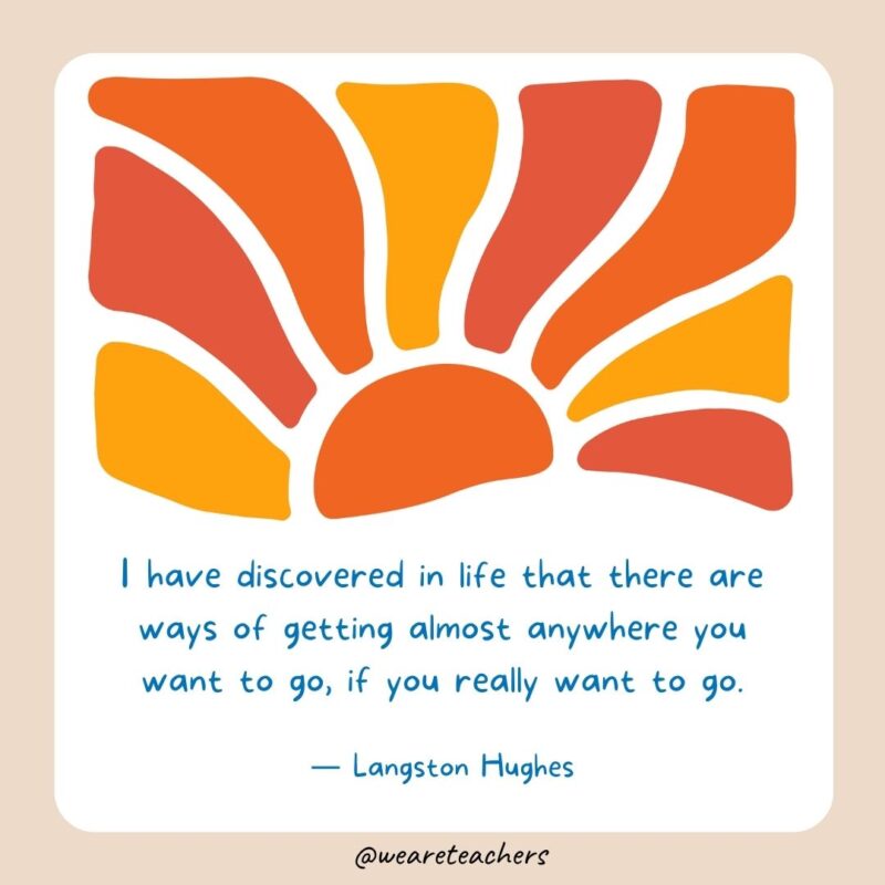I have discovered in life that there are ways of getting almost anywhere you want to go, if you really want to go.- End of School Year Quotes