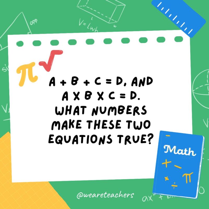 14. A + B + C = D, and A x B x C = D. What numbers make these two equations true? 14. A + B + C = D, and A x B x C = D. What numbers make these two equations true?- math brain teasers