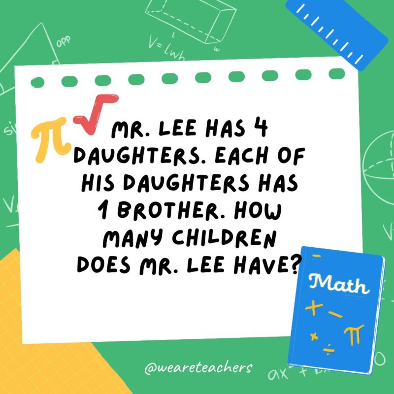 9. Mr. Lee has 4 daughters. Each of his daughters has 1 brother. How many children does Mr. Lee have? 9. Mr. Lee has 4 daughters. Each of his daughters has 1 brother. How many children does Mr. Lee have?