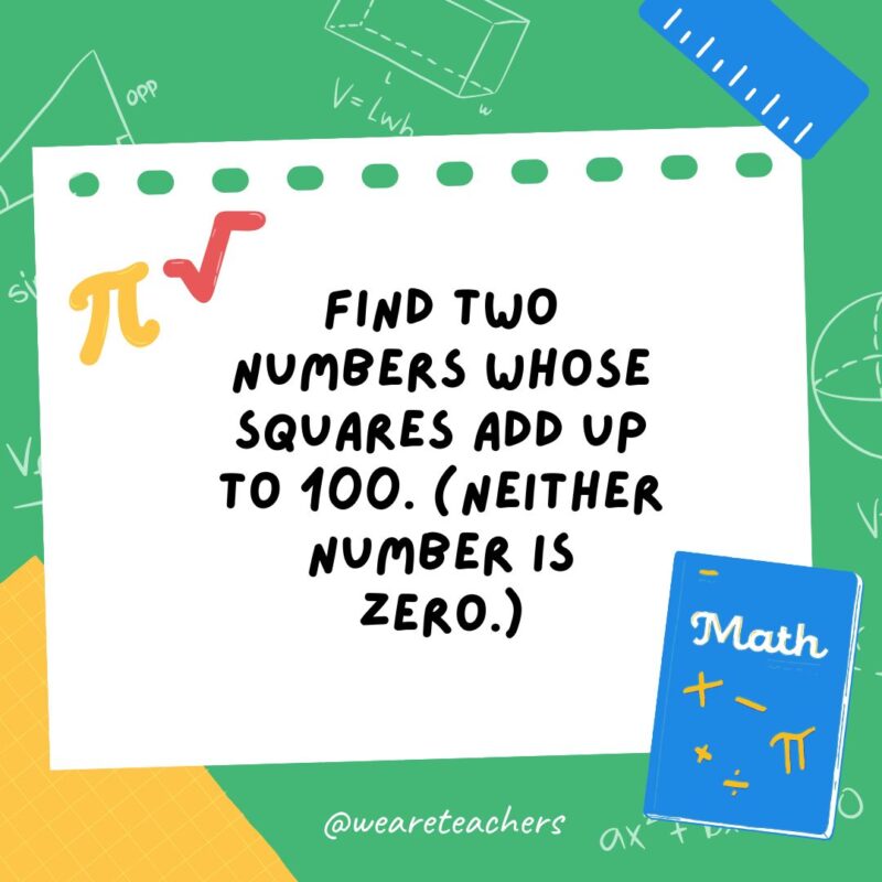 Find two numbers whose squares add up to 100. (Neither number is zero.) Find two numbers whose squares add up to 100. (Neither number is zero.)