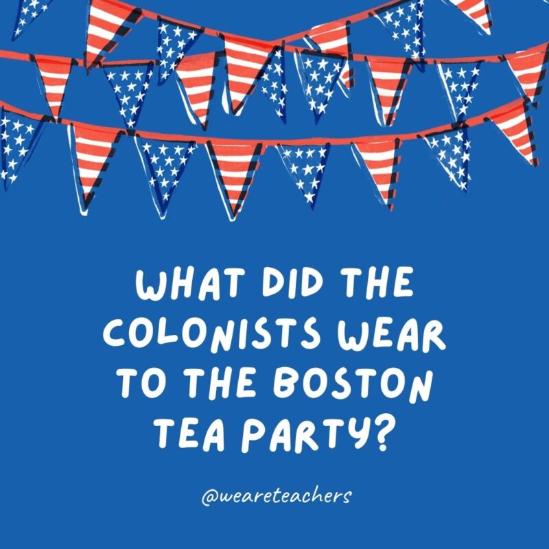 This example of 4th of July jokes says What did the colonists wear to the Boston Tea Party? This example of 4th of July jokes says What did the colonists wear to the Boston Tea Party?