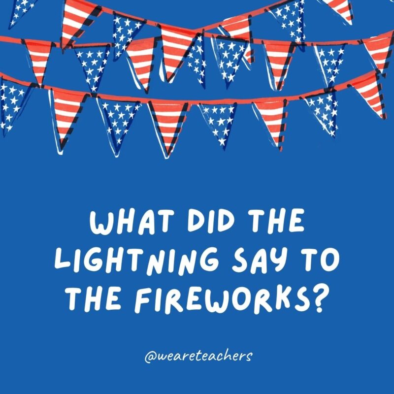 What did the lightning say to the fireworks? What did the lightning say to the fireworks?