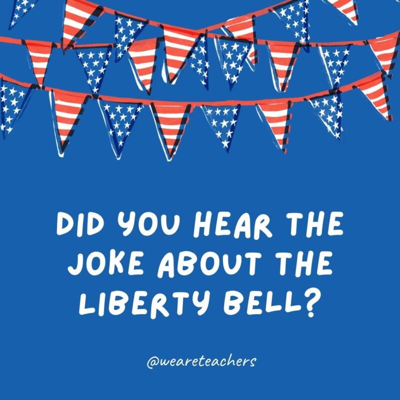 This example of 4th of July jokes says Did you hear the joke about the Liberty Bell? This example of 4th of July jokes says Did you hear the joke about the Liberty Bell?