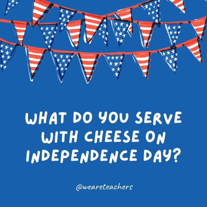 This example of 4th of July jokes says what do you serve with cheese on independence day? This example of 4th of July jokes says what do you serve with cheese on independence day?