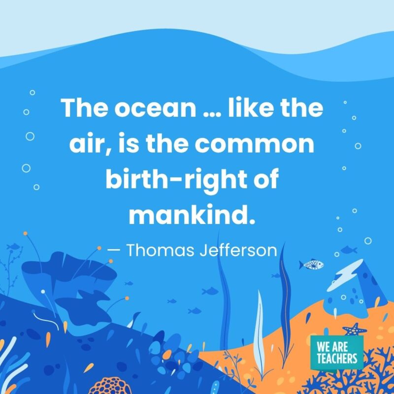 The ocean … like the air, is the common birth-right of mankind. — Thomas Jefferson The ocean … like the air, is the common birth-right of mankind. — Thomas Jefferson