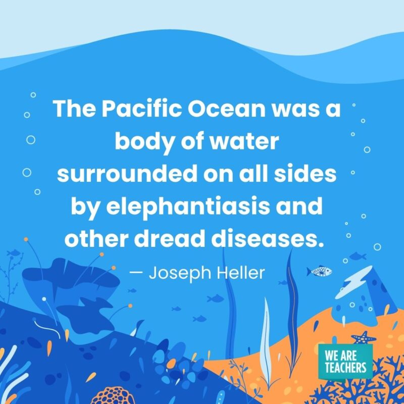 The Pacific Ocean was a body of water surrounded on all sides by elephantiasis and other dread diseases. — Joseph Heller The Pacific Ocean was a body of water surrounded on all sides by elephantiasis and other dread diseases. — Joseph Heller