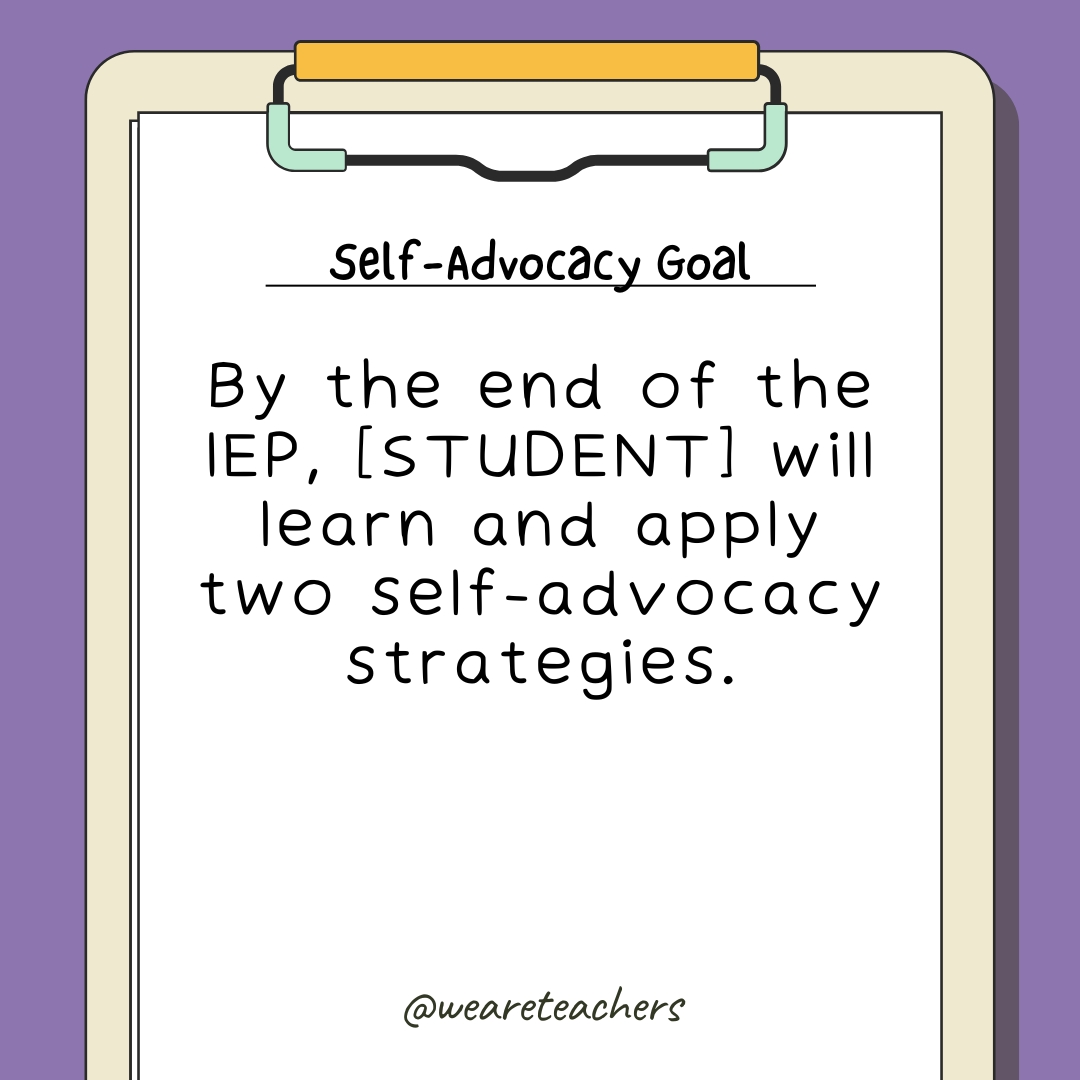 By the end of the IEP, [STUDENT] will learn and apply two self-advocacy strategies. IEP goal bank example 