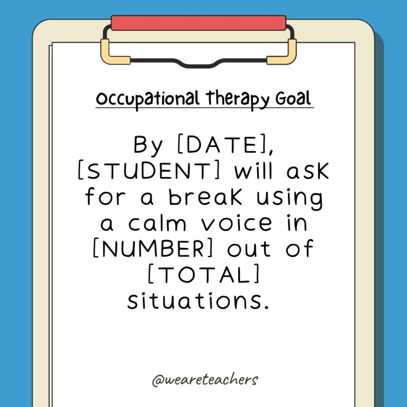 By [DATE], [STUDENT] will ask for a break using a calm voice in [NUMBER] out of [TOTAL] situations. 
