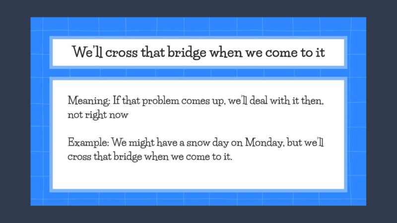 Idiom Examples: We’ll Cross That Bridge When We Come to It Idiom examples slide with description of the idiom We'll Cross That Bridge When We Come to It