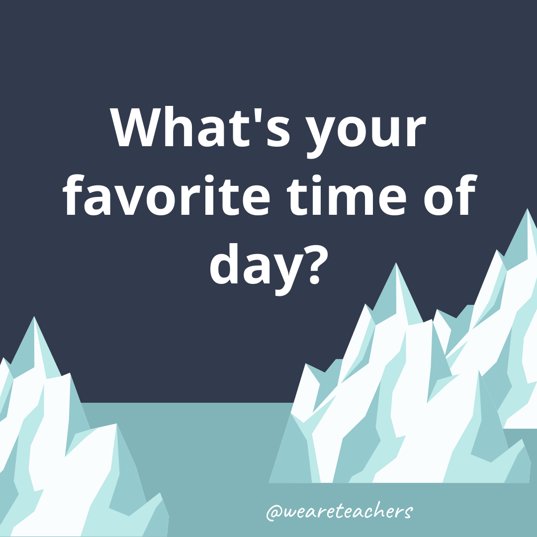 What’s your favorite time of day? What’s your favorite time of day?- ice breaker questions for teens