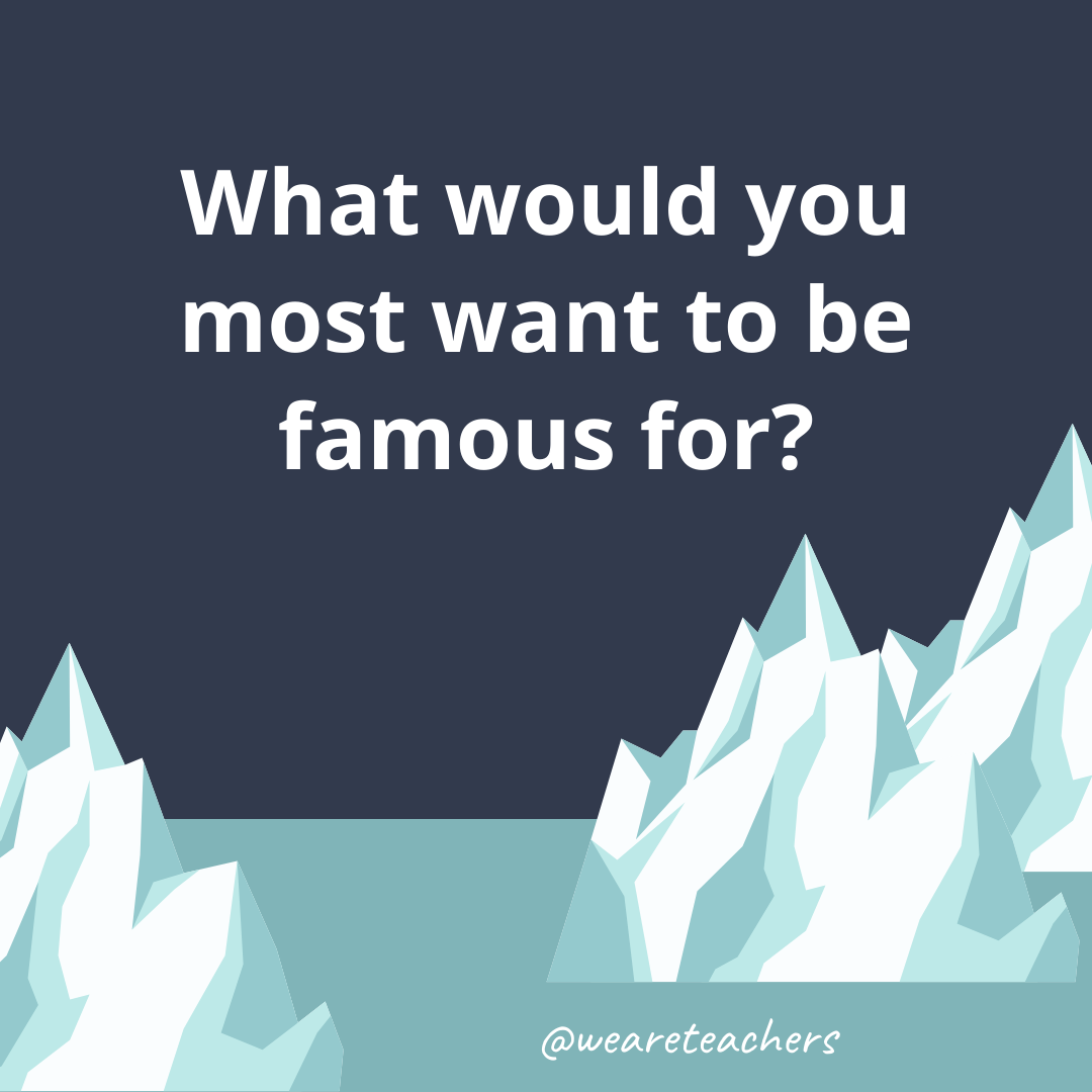 What would you most want to be famous for? What would you most want to be famous for?- ice breaker questions for teens