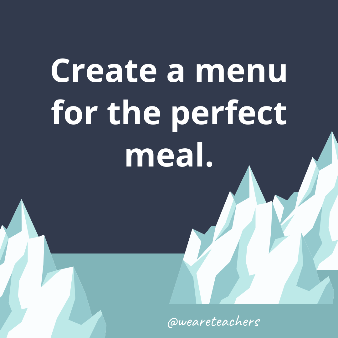 Create a menu for the perfect meal. Create a menu for the perfect meal.- ice breaker questions for teens