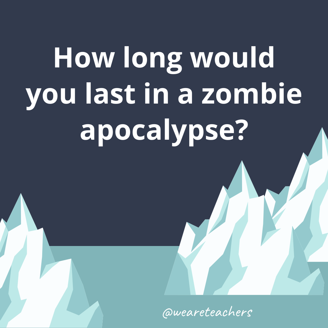 How long would you last in a zombie apocalypse? How long would you last in a zombie apocalypse?- ice breaker questions for teens