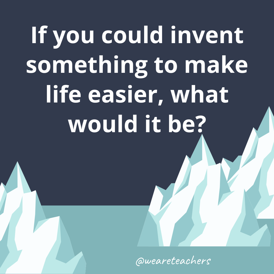 If you could invent something to make life easier, what would it be? If you could invent something to make life easier, what would it be?- ice breaker questions for teens