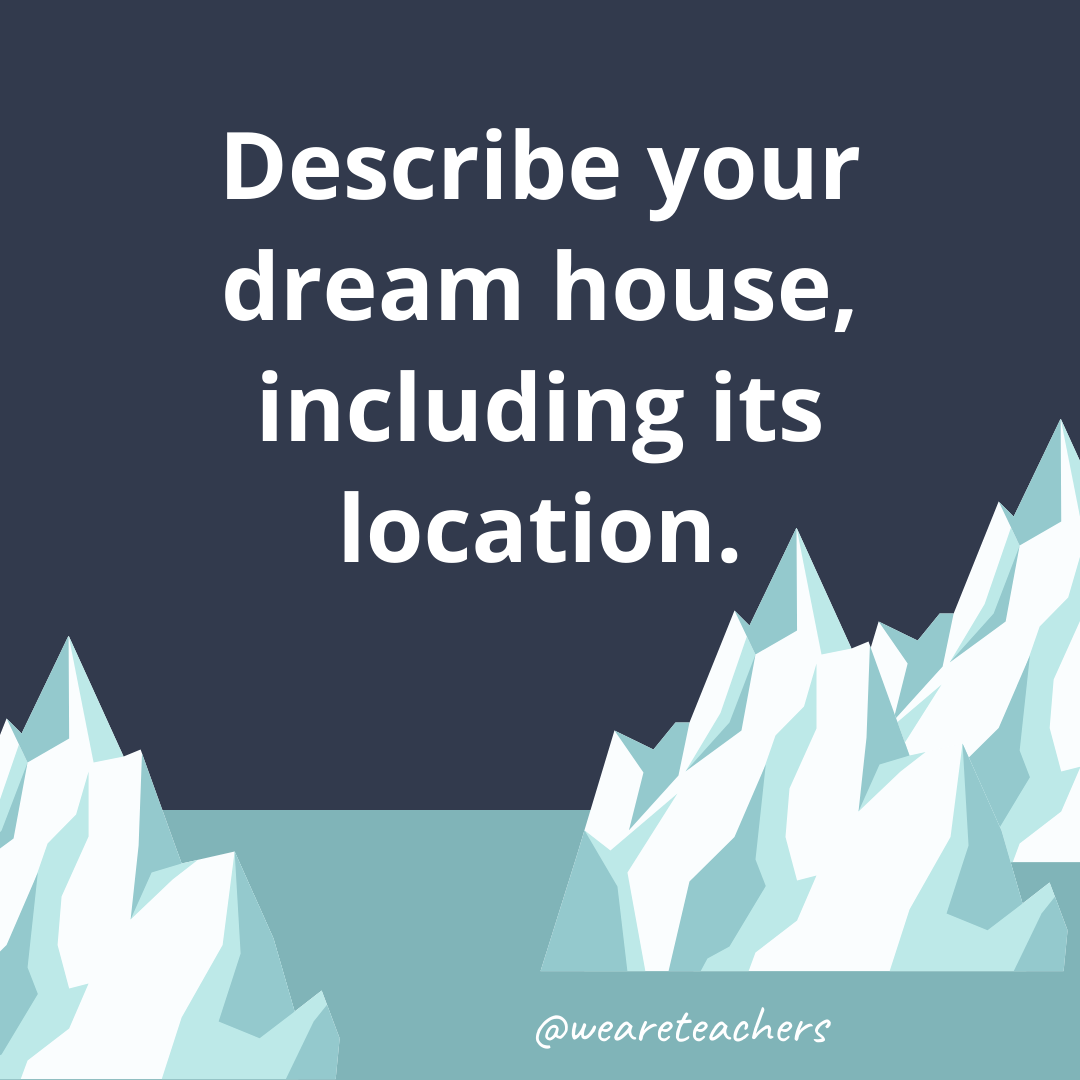 Describe your dream house, including its location. Describe your dream house, including its location.- ice breaker questions for teens