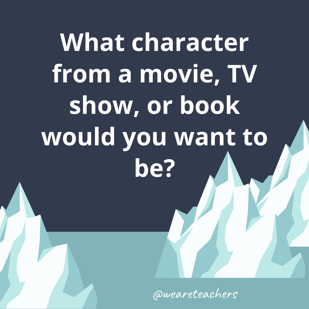 What character from a movie, TV show, or book would you want to be? What character from a movie, TV show, or book would you want to be?- ice breaker questions for teens