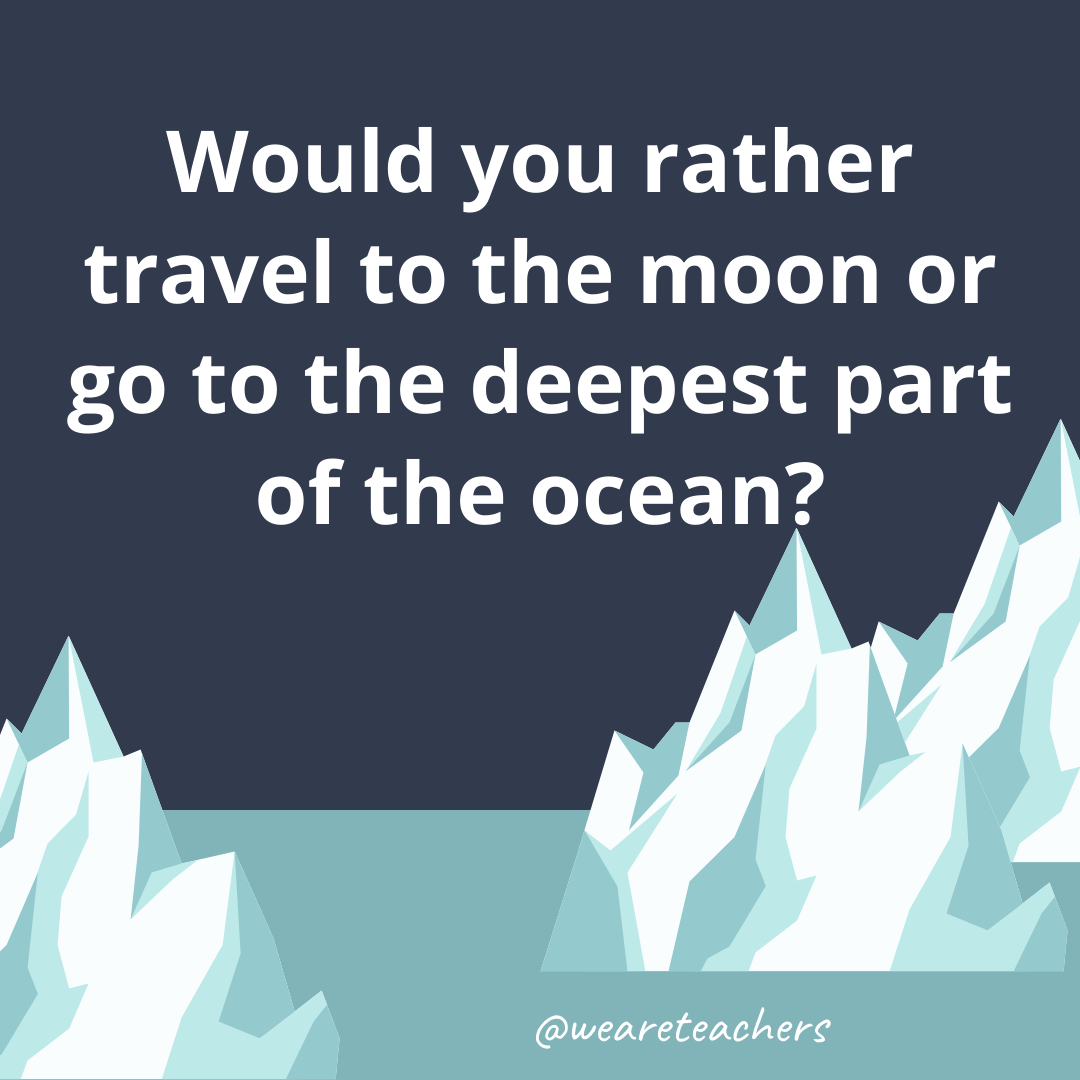 Travel to the moon or go to the deepest part of the ocean? Travel to the moon or go to the deepest part of the ocean?- ice breaker questions for teens