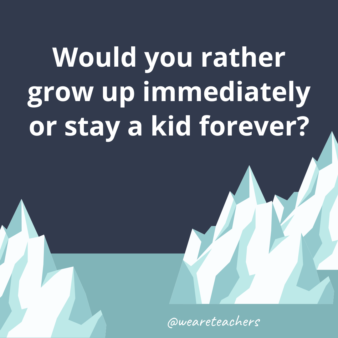 Grow up immediately or stay a kid forever? Grow up immediately or stay a kid forever?- ice breaker questions for teens