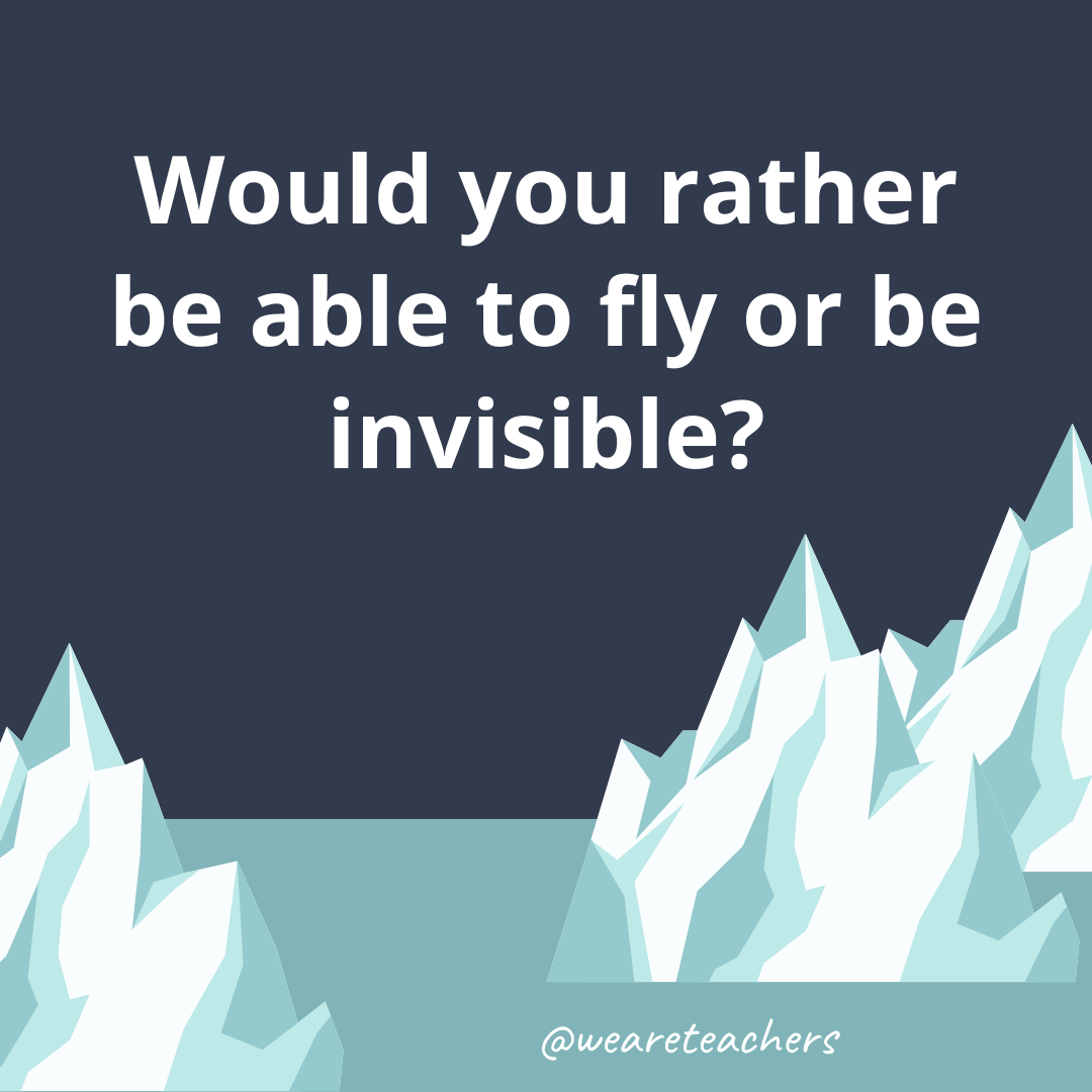 Be able to fly or be invisible? Be able to fly or be invisible?- ice breaker questions for teens