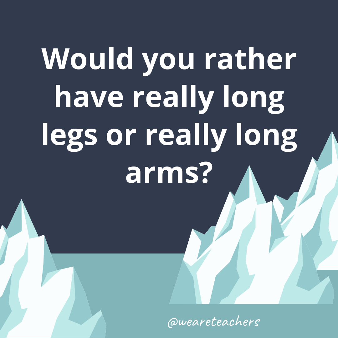 Have really long legs or really long arms? Have really long legs or really long arms?- ice breaker questions for teens