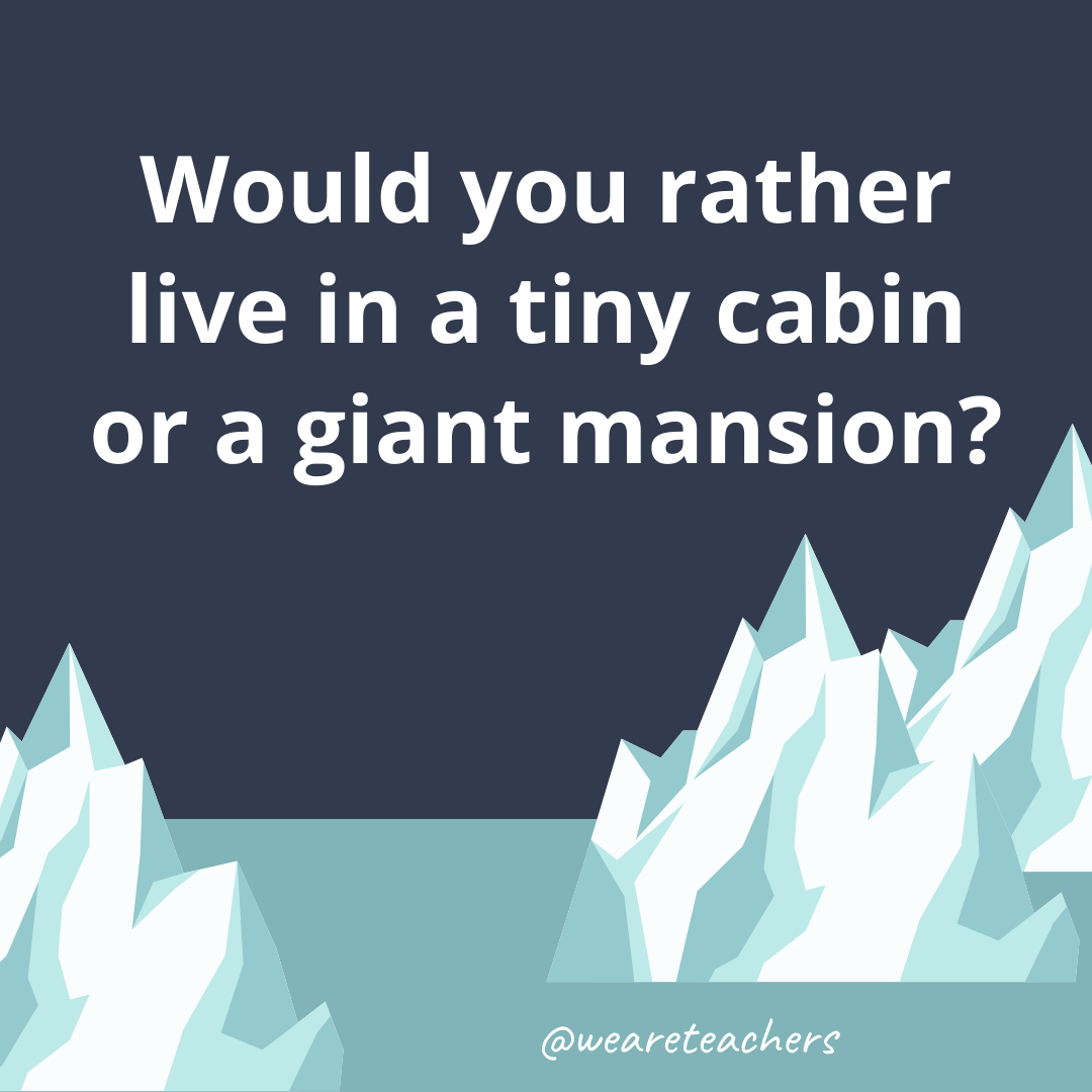 Live in a tiny cabin or a giant mansion? Live in a tiny cabin or a giant mansion?
