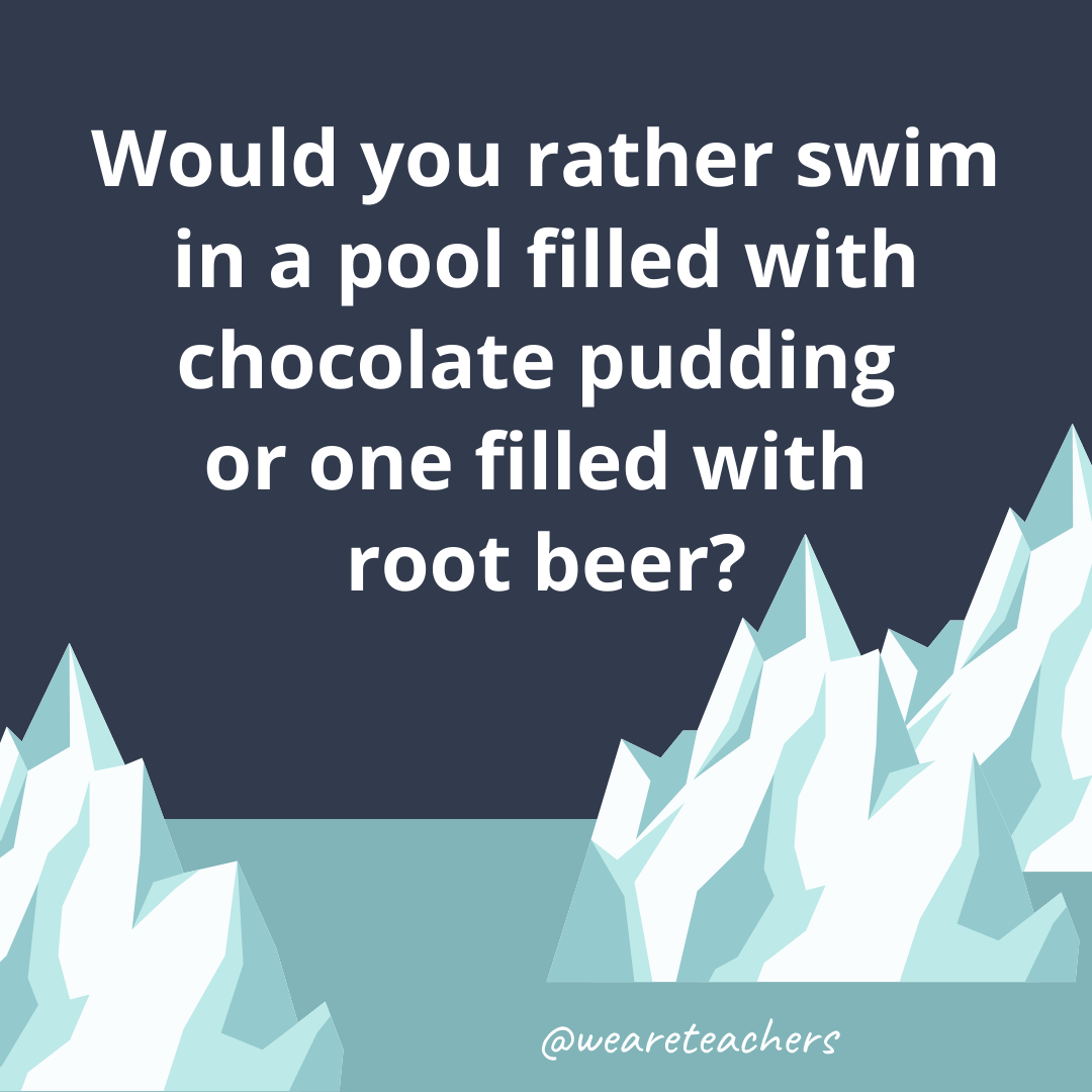 Swim in a pool filled with chocolate pudding or one filled with root beer? Swim in a pool filled with chocolate pudding or one filled with root beer?- ice breaker questions for teens