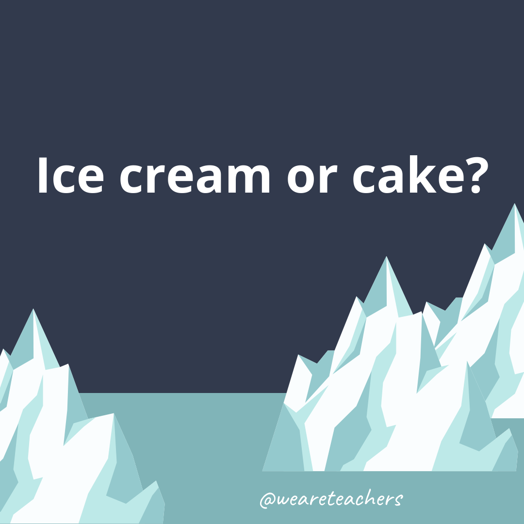 Ice cream or cake? Ice cream or cake?- ice breaker questions for teens
