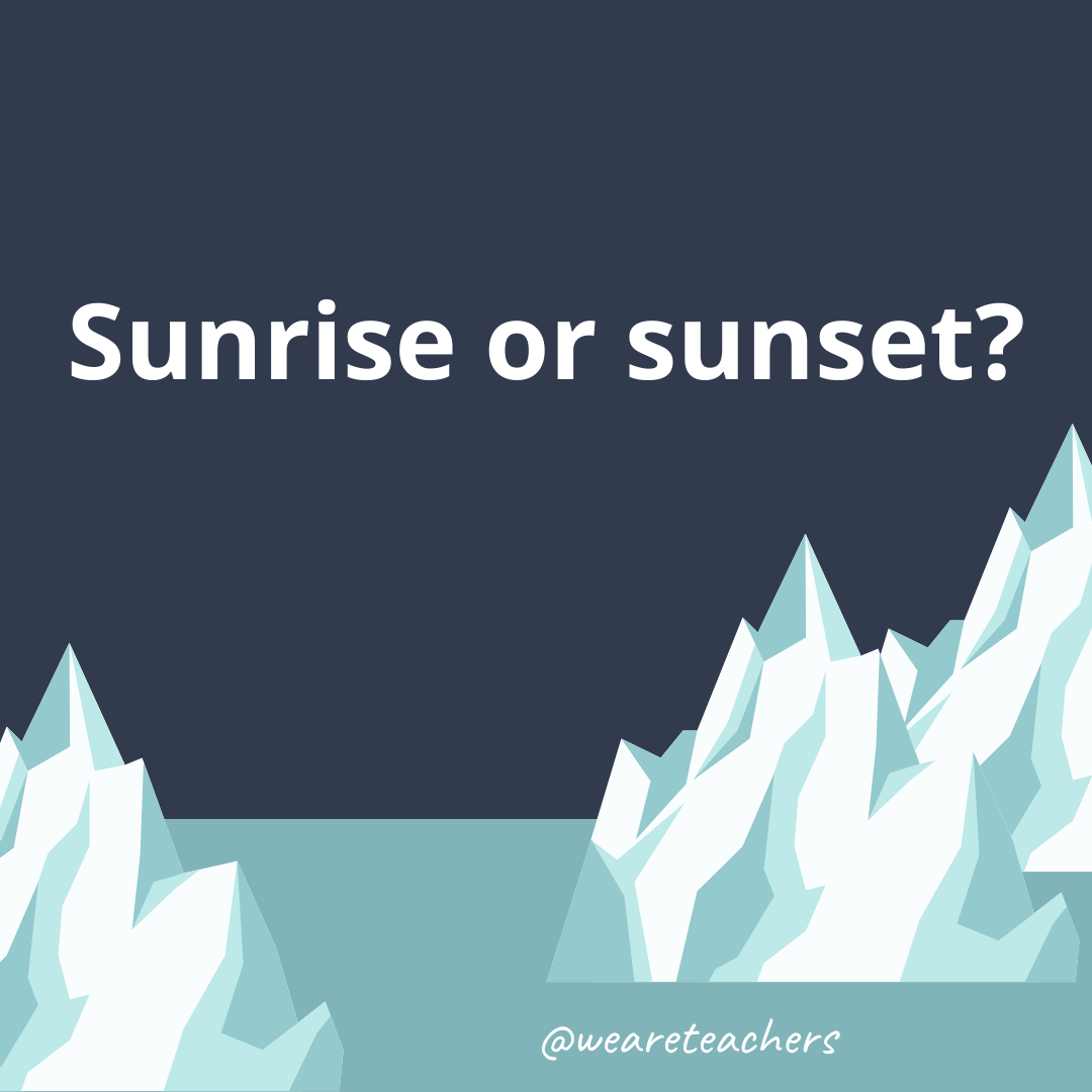 Sunrise or sunset? Sunrise or sunset?- fun icebreaker questions- ice breaker questions for teens