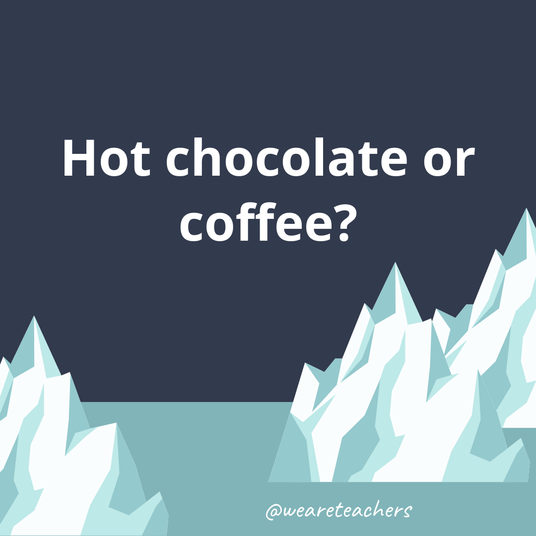 Hot chocolate or coffee? Hot chocolate or coffee?- ice breaker questions for teens