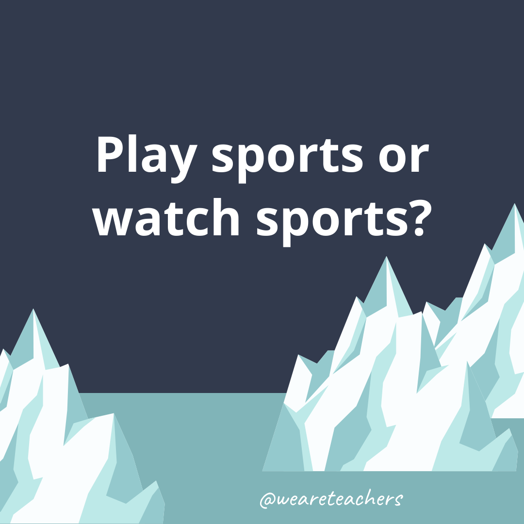 Play sports or watch sports? Play sports or watch sports?- ice breaker questions for teens