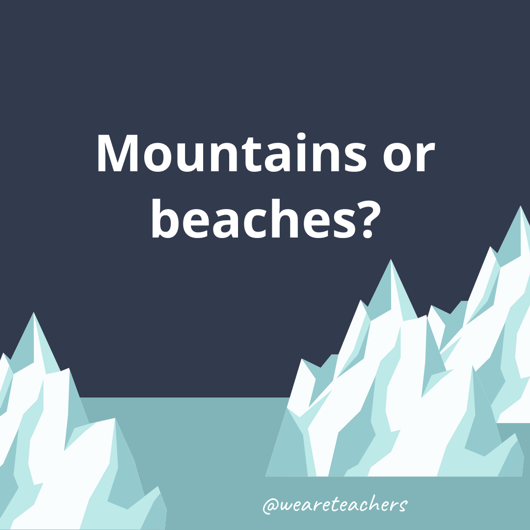 Mountains or beaches? Mountains or beaches?- ice breaker questions for teens
