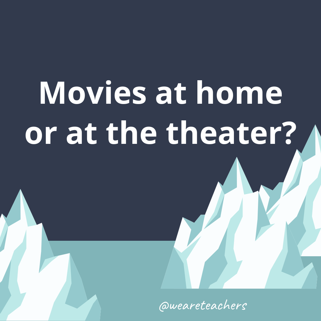 Movies at home or at the theater? Movies at home or at the theater?- ice breaker questions for teens