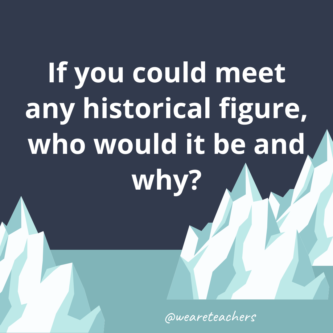 If you could meet any historical figure, who would it be and why? If you could meet any historical figure, who would it be and why?