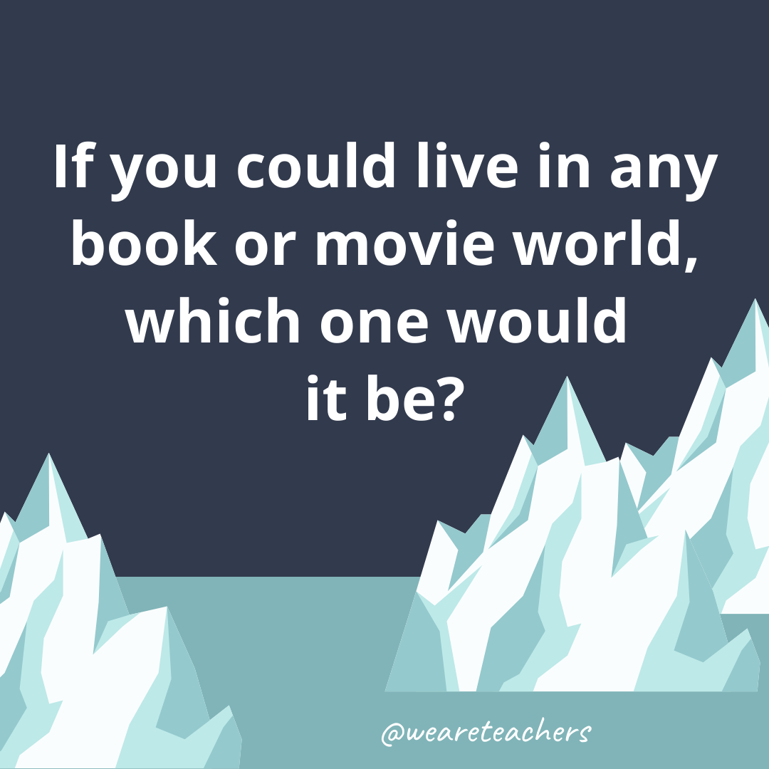 If you could live in any book or movie world, which one would it be? If you could live in any book or movie world, which one would it be?- ice breaker questions for teens