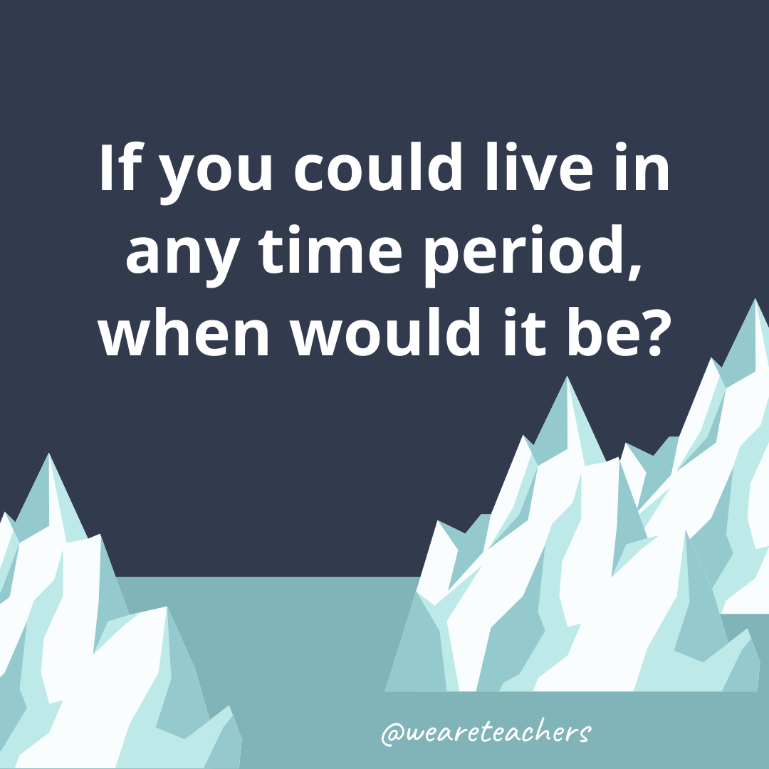 If you could live in any time period, when would it be? If you could live in any time period, when would it be?