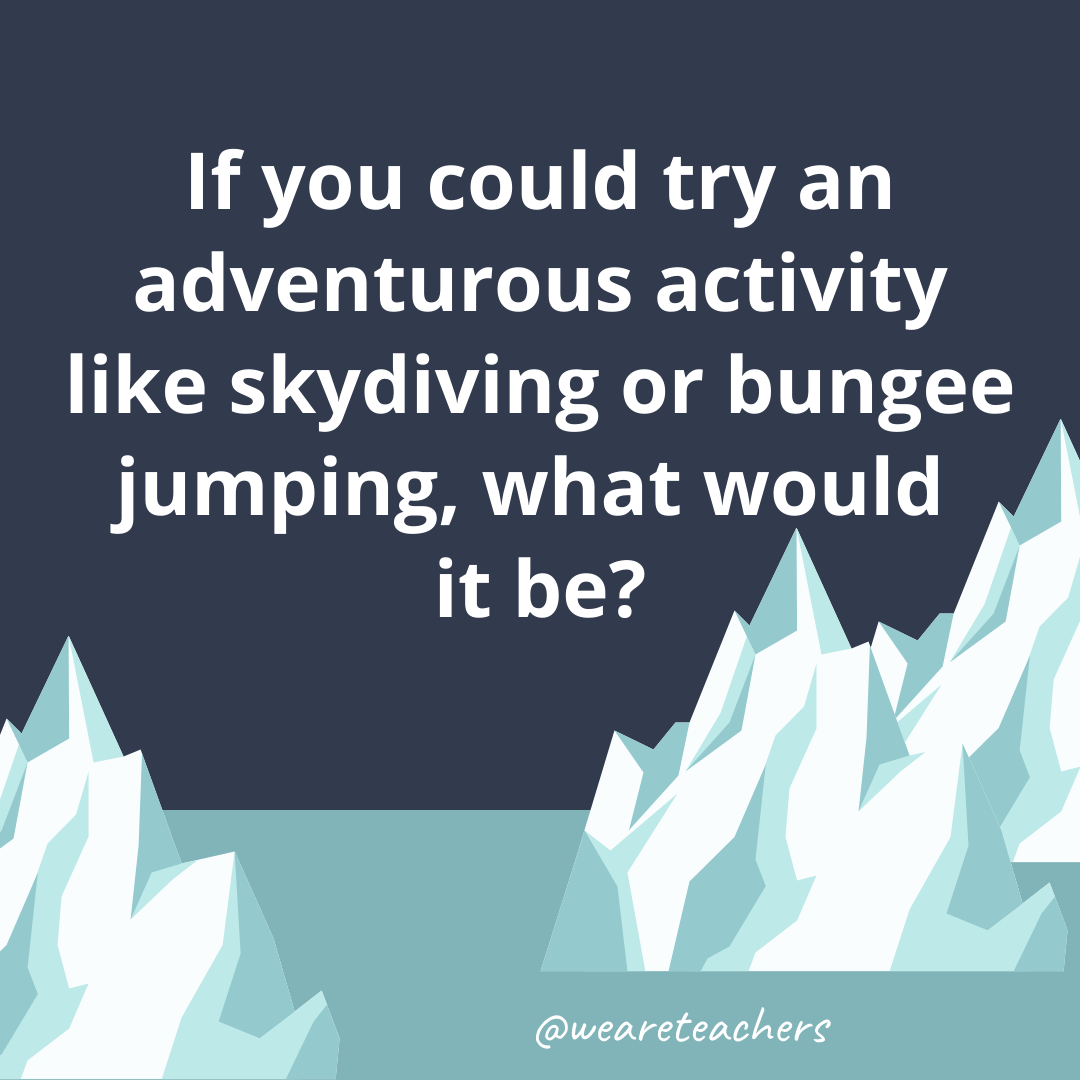 If you could try an adventurous activity like skydiving or bungee jumping, what would it be? If you could try an adventurous activity like skydiving or bungee jumping, what would it be?- ice breaker questions for teens