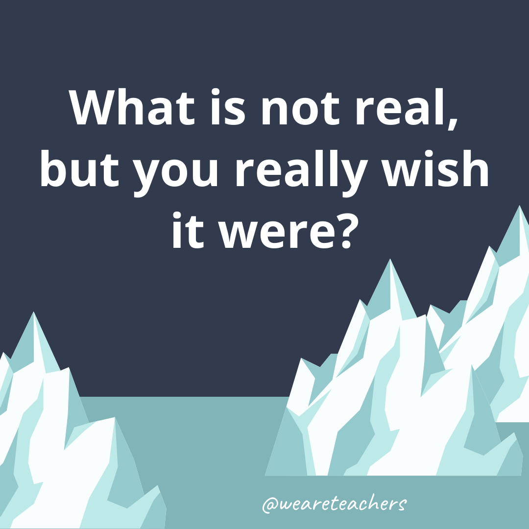 What is not real, but you really wish it were? What is not real, but you really wish it were?- ice breaker questions for teens