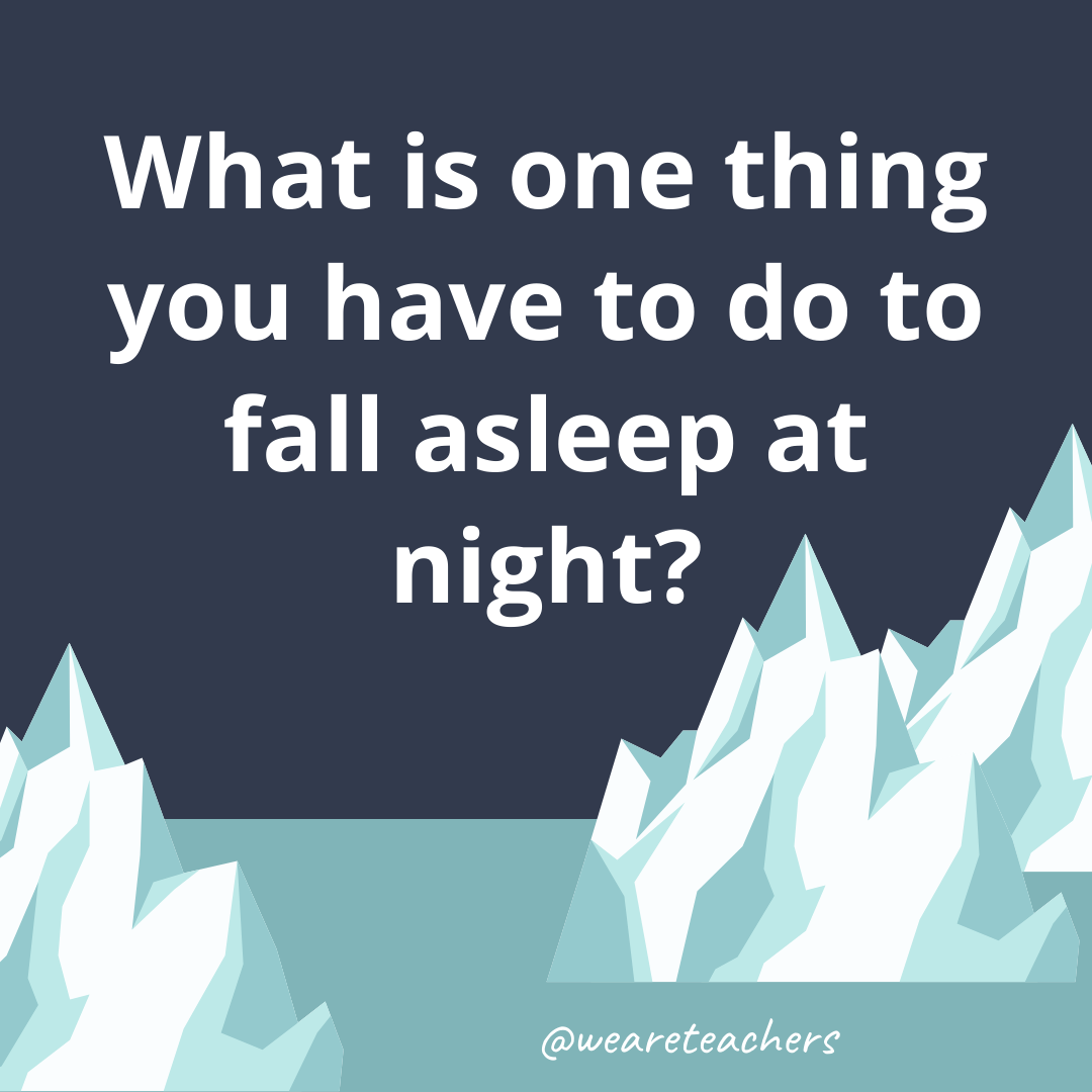 What is one thing you have to do to fall asleep at night? What is one thing you have to do to fall asleep at night?- ice breaker questions for teens