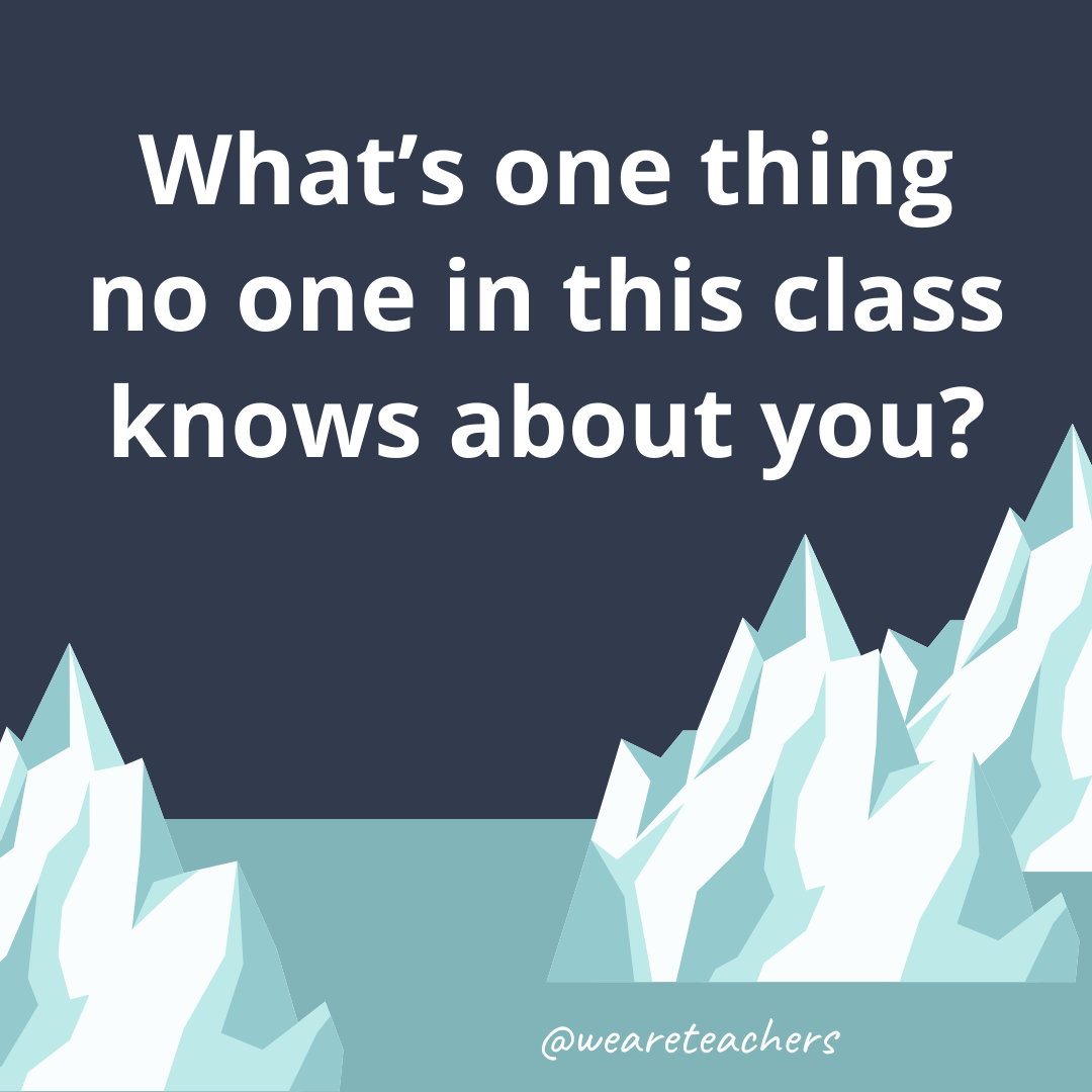 What’s one thing no one in this class knows about you? What’s one thing no one in this class knows about you?- ice breaker questions for teens