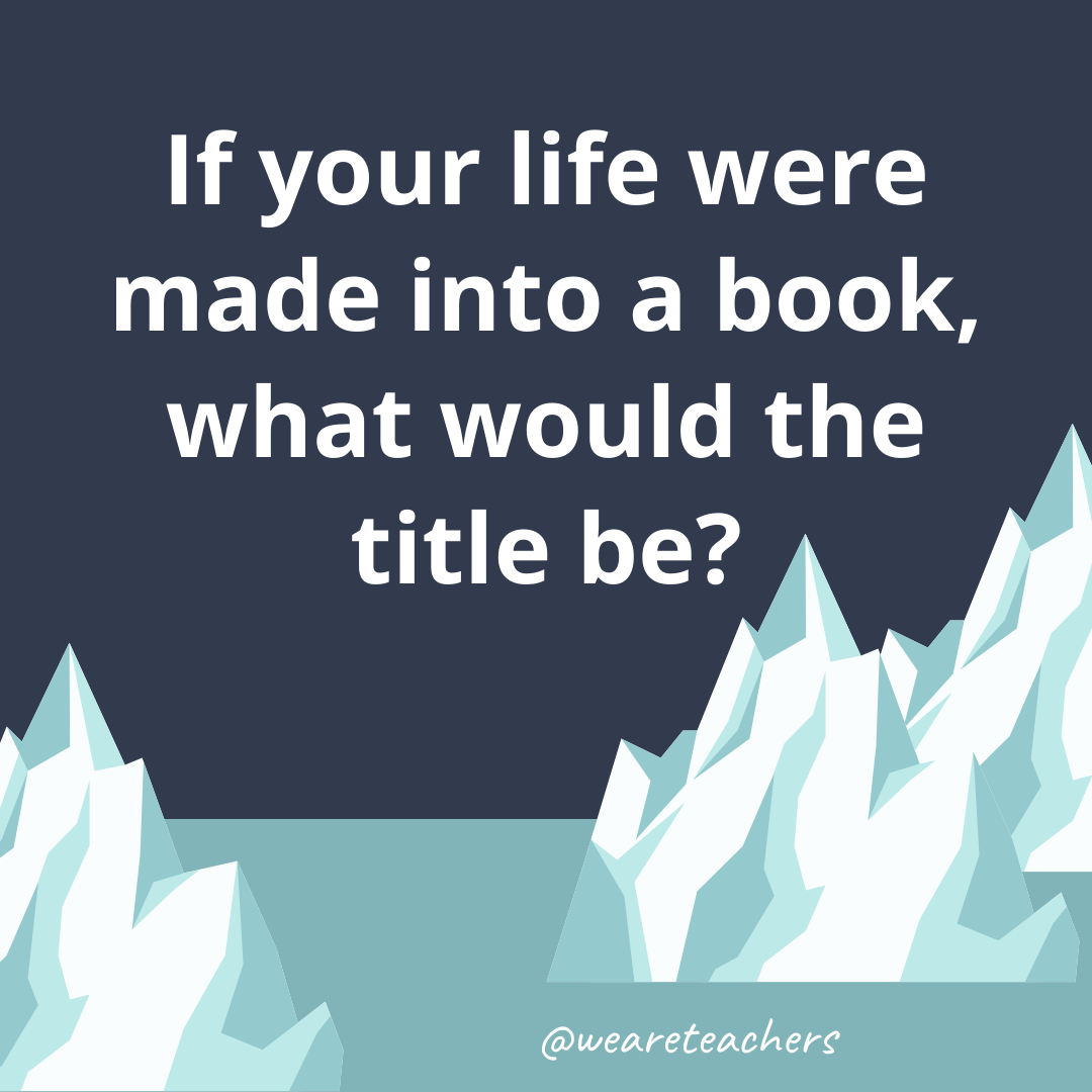 If your life were made into a book, what would the title be? If your life were made into a book, what would the title be?- ice breaker questions for teens