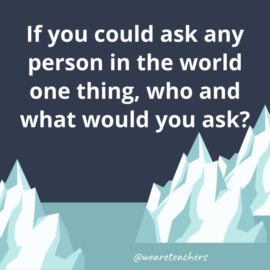 If you could ask any person in the world one thing, who and what would you ask? If you could ask any person in the world one thing, who and what would you ask?- ice breaker questions for teens