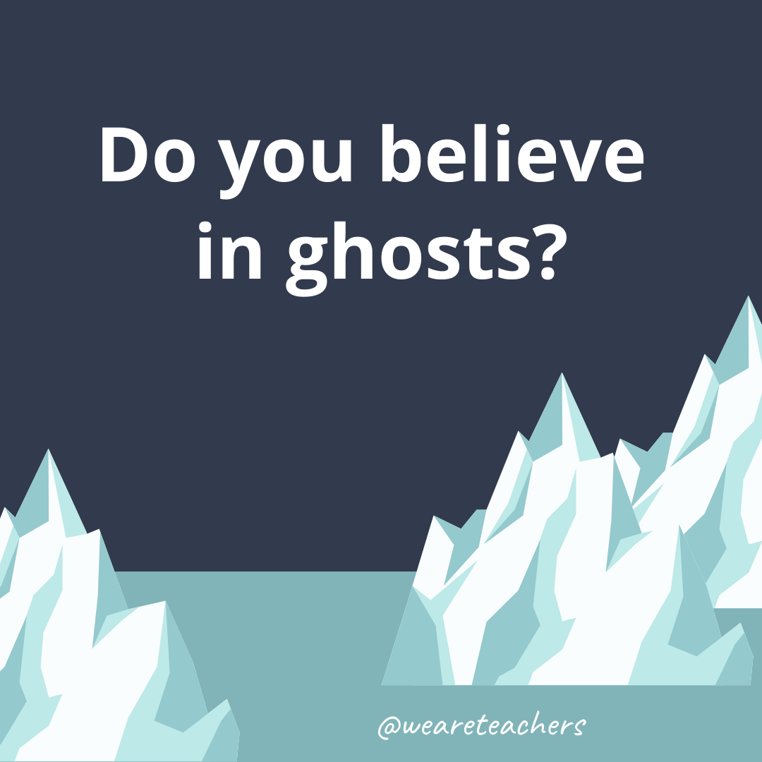 Do you believe in ghosts? Do you believe in ghosts?- ice breaker questions for teens