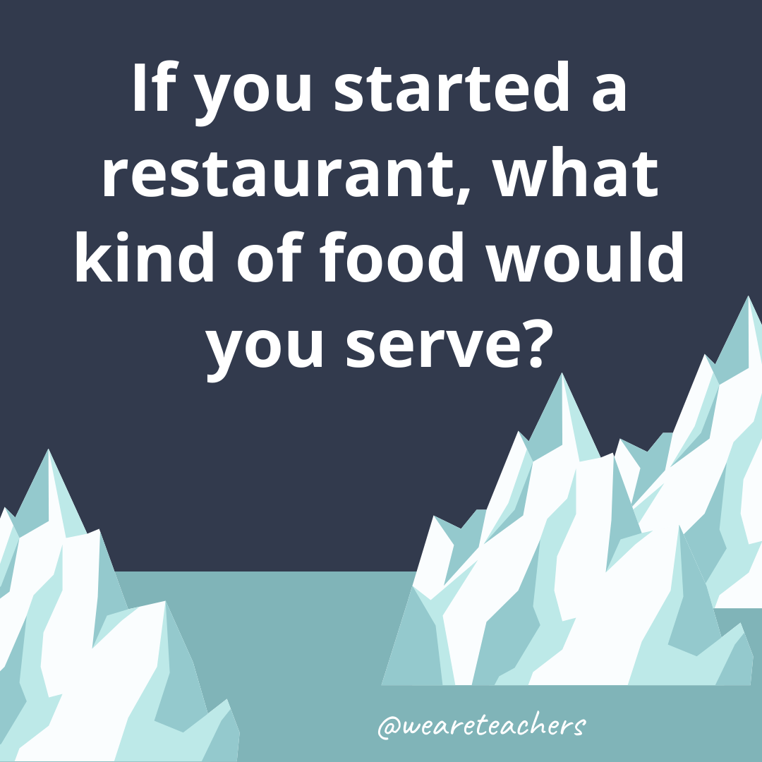 If you started a restaurant, what kind of food would you serve? If you started a restaurant, what kind of food would you serve?- ice breaker questions for teens