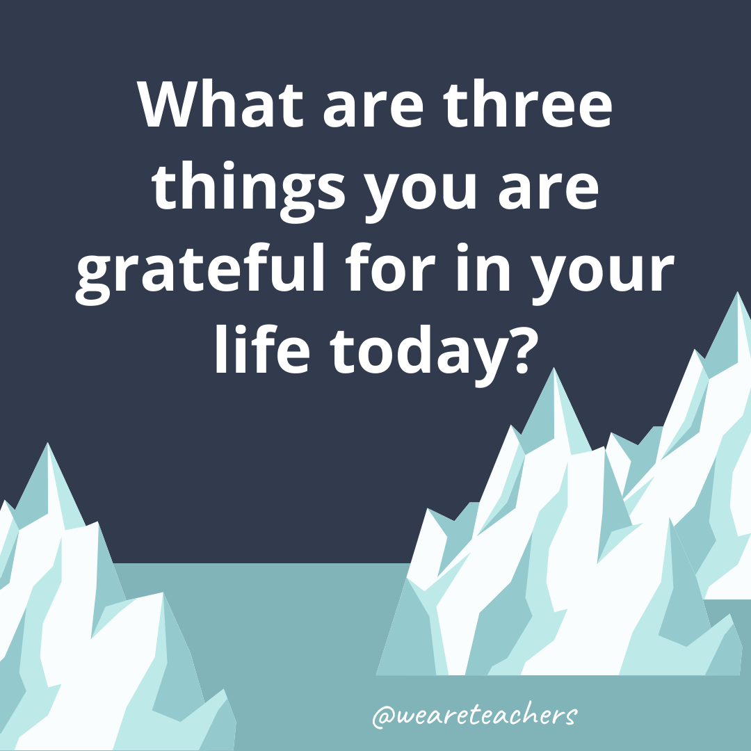 What are three things you are grateful for in your life today? What are three things you are grateful for in your life today?- ice breaker questions for teens