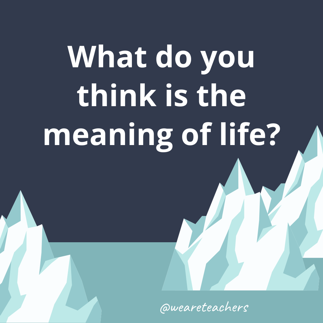 What do you think is the meaning of life? What do you think is the meaning of life?- ice breaker questions for teens