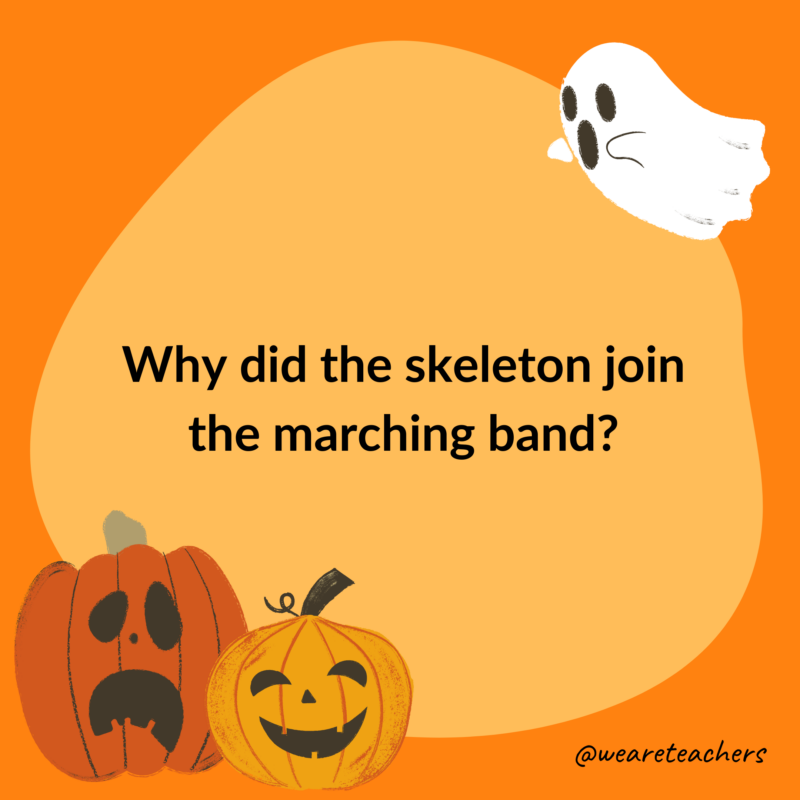 Why did the skeleton join the marching band?- halloween jokes for kids
