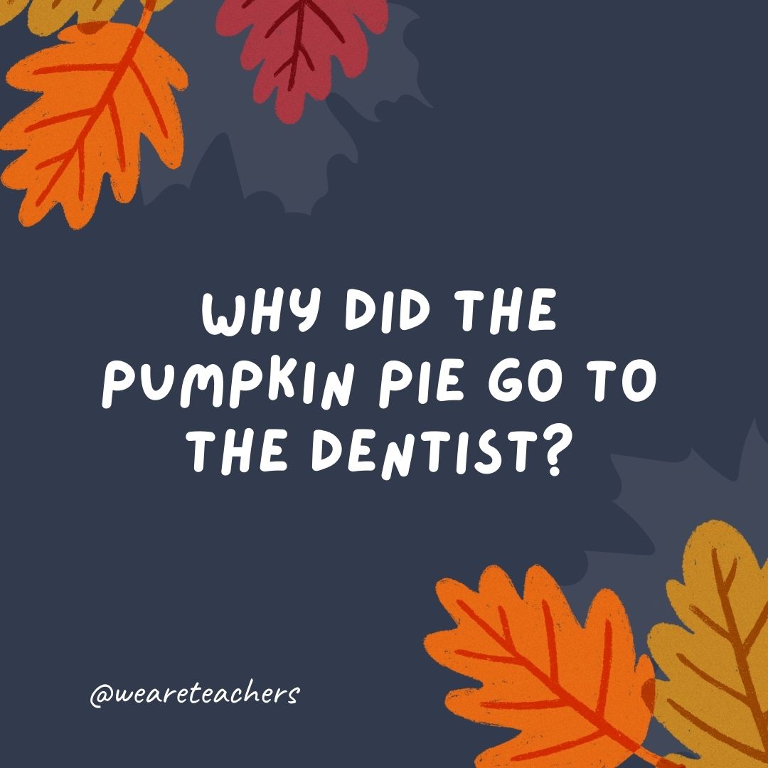 Why did the pumpkin pie go to the dentist? Why did the pumpkin pie go to the dentist?