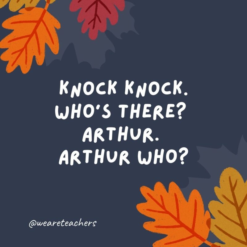 Knock knock. Who’s there? Arthur. Arthur who? Arthur any leftovers? Knock knock. Who's there? Arthur. Arthur who? Arthur any leftovers?